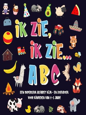 cover image of Ik Zie, Ik Zie...ABC | Een Superleuk Alfabet Kijk- en Zoekboek Voor Kinderen Van 2-5 Jaar!